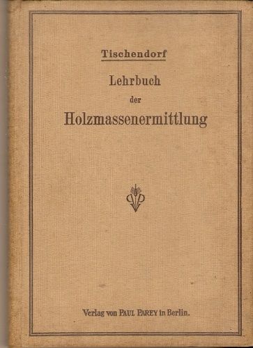 Lehrbuch der Holzmassenermittlung (Učebnice určování hmotnatosti dřeva) - Dr. ing. W. Tischendorf
