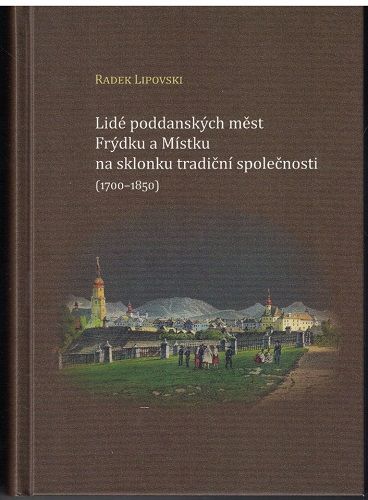 Lidé poddanských měst Frýdku a Místku na sklonku tradiční společnosti 1700-1850 - R. Lipovski